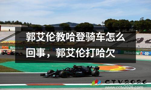 郭艾伦教哈登骑车怎么回事，郭艾伦打哈欠