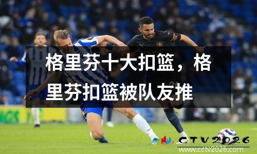 格里芬十大扣篮，格里芬扣篮被队友推