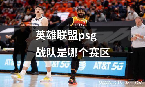 英雄联盟psg战队是哪个赛区