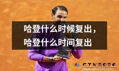 哈登什么时候复出，哈登什么时间复出
