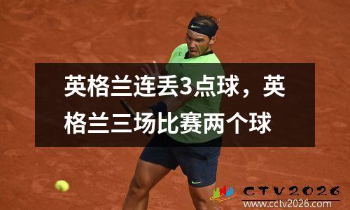 英格兰连丢3点球，英格兰三场比赛两个球