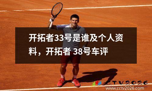 开拓者33号是谁及个人资料，开拓者 38号车评