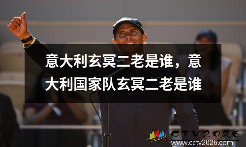 意大利玄冥二老是谁，意大利国家队玄冥二老是谁