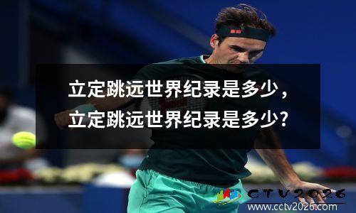 立定跳远世界纪录是多少，立定跳远世界纪录是多少?