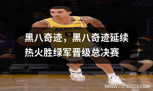 黑八奇迹，黑八奇迹延续热火胜绿军晋级总决赛