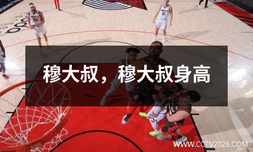 穆大叔，穆大叔身高