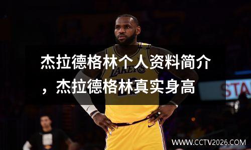 杰拉德格林个人资料简介，杰拉德格林真实身高