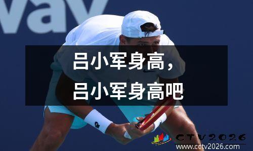 吕小军身高，吕小军身高吧