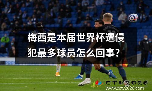 梅西是本届世界杯遭侵犯最多球员怎么回事？
