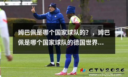 姆巴佩是哪个国家球队的？，姆巴佩是哪个国家球队的德国世界杯球员