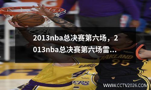 2013nba总决赛第六场，2013nba总决赛第六场雷阿伦数据