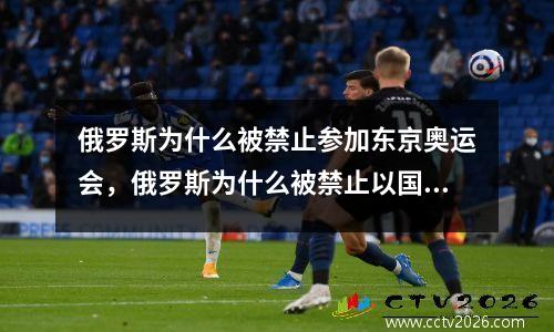 俄罗斯为什么被禁止参加东京奥运会，俄罗斯为什么被禁止以国家名义参加奥运会
