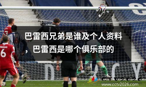 巴雷西兄弟是谁及个人资料，巴雷西是哪个俱乐部的