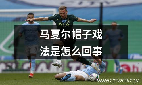 马夏尔帽子戏法是怎么回事