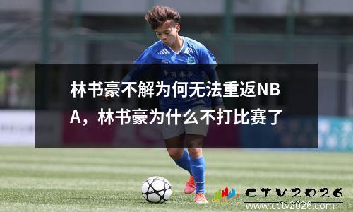 林书豪不解为何无法重返NBA，林书豪为什么不打比赛了