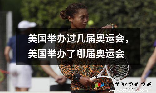 美国举办过几届奥运会，美国举办了哪届奥运会