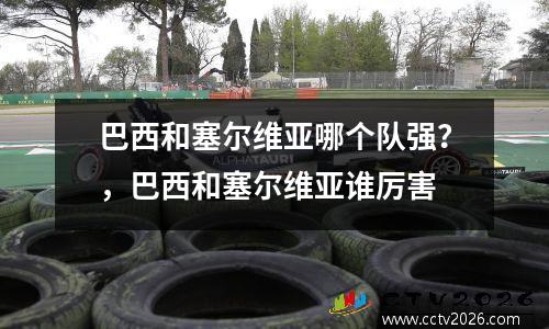 巴西和塞尔维亚哪个队强？，巴西和塞尔维亚谁厉害
