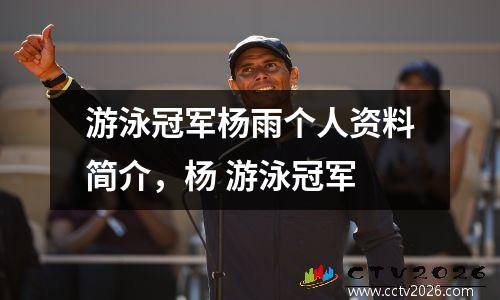 游泳冠军杨雨个人资料简介，杨 游泳冠军