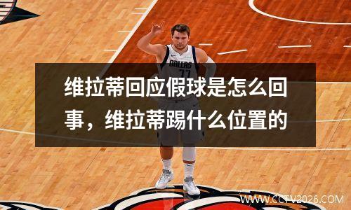 维拉蒂回应假球是怎么回事，维拉蒂踢什么位置的