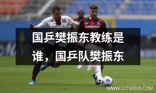 国乒樊振东教练是谁，国乒队樊振东