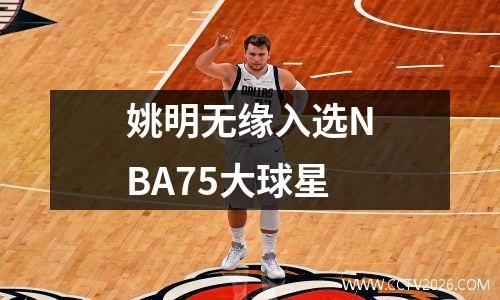姚明无缘入选NBA75大球星