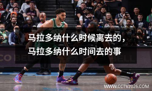 马拉多纳什么时候离去的，马拉多纳什么时间去的事