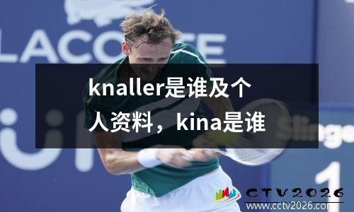 knaller是谁及个人资料，kina是谁