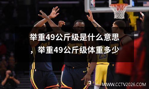 举重49公斤级是什么意思，举重49公斤级体重多少