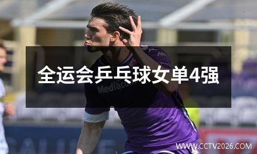 全运会乒乓球女单4强