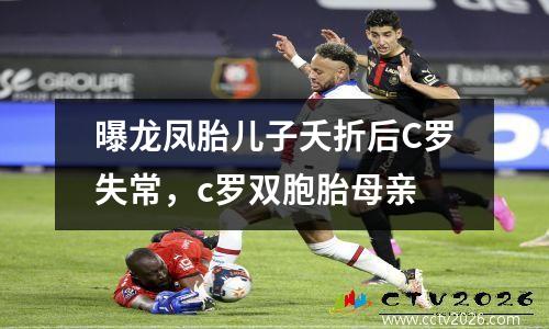 曝龙凤胎儿子夭折后C罗失常，c罗双胞胎母亲
