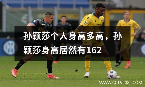 孙颖莎个人身高多高，孙颖莎身高居然有162