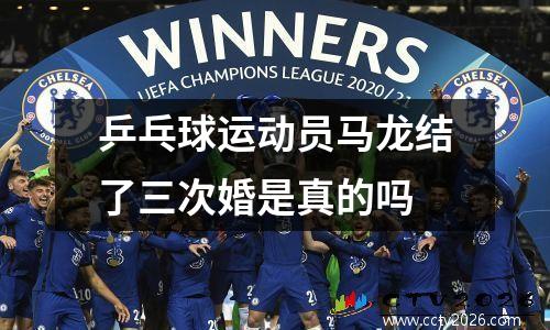 乒乓球运动员马龙结了三次婚是真的吗