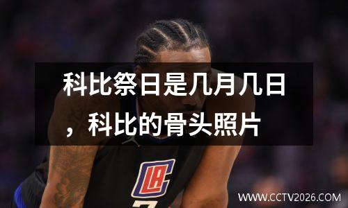 科比祭日是几月几日，科比的骨头照片
