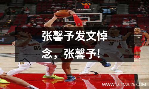 张馨予发文悼念，张馨予!
