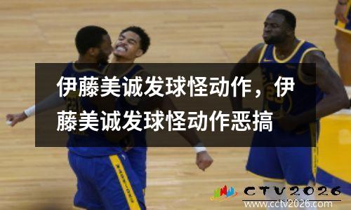 伊藤美诚发球怪动作，伊藤美诚发球怪动作恶搞