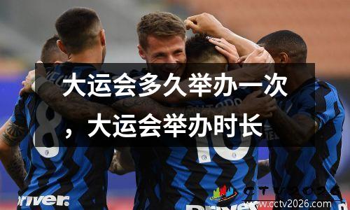 大运会多久举办一次，大运会举办时长