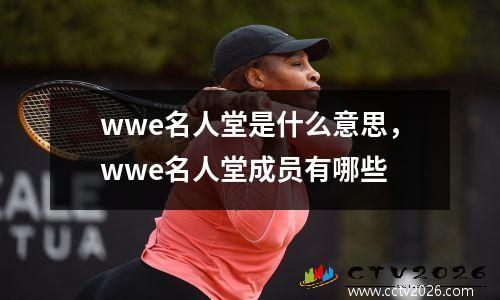 wwe名人堂是什么意思，wwe名人堂成员有哪些