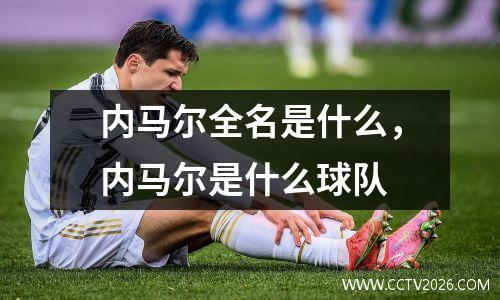 内马尔全名是什么，内马尔是什么球队