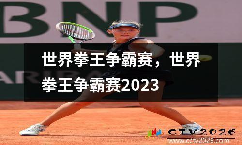 世界拳王争霸赛，世界拳王争霸赛2023