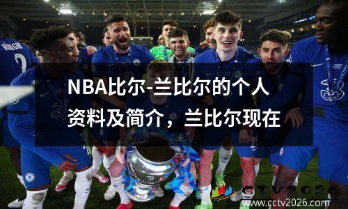 NBA比尔-兰比尔的个人资料及简介，兰比尔现在