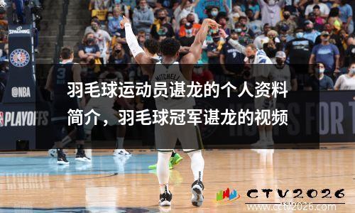 羽毛球运动员谌龙的个人资料简介，羽毛球冠军谌龙的视频