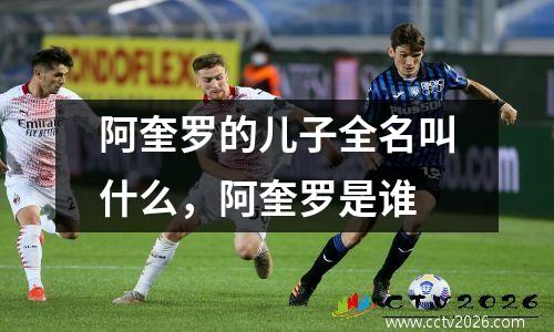阿奎罗的儿子全名叫什么，阿奎罗是谁