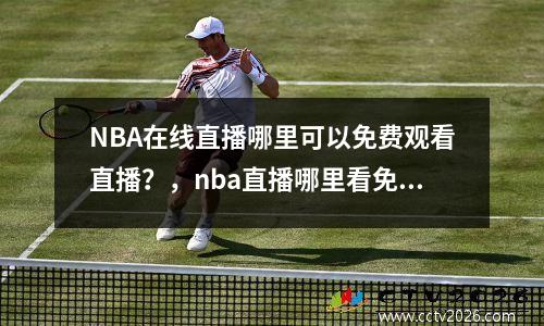 NBA在线直播哪里可以免费观看直播？，nba直播哪里看免费的