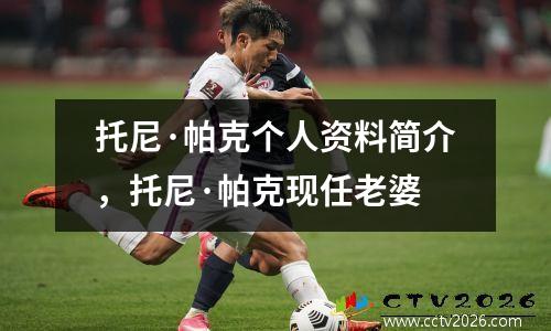 托尼·帕克个人资料简介，托尼·帕克现任老婆