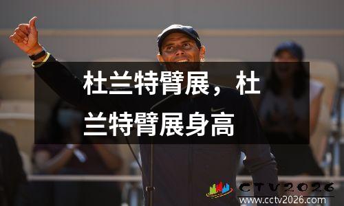 杜兰特臂展，杜兰特臂展身高