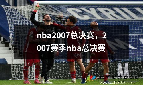 nba2007总决赛，2007赛季nba总决赛