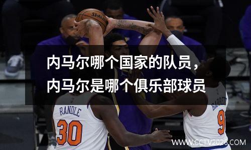 内马尔哪个国家的队员，内马尔是哪个俱乐部球员