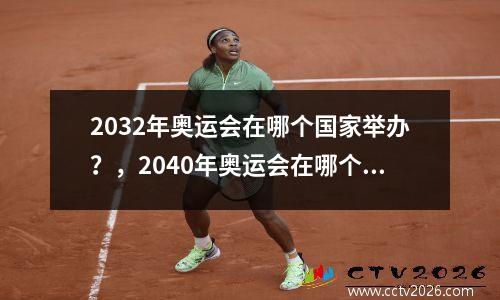 2032年奥运会在哪个国家举办？，2040年奥运会在哪个国家举办