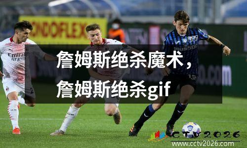 詹姆斯绝杀魔术，詹姆斯绝杀gif