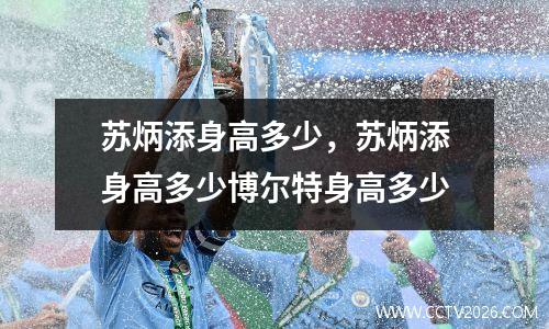 苏炳添身高多少，苏炳添身高多少博尔特身高多少